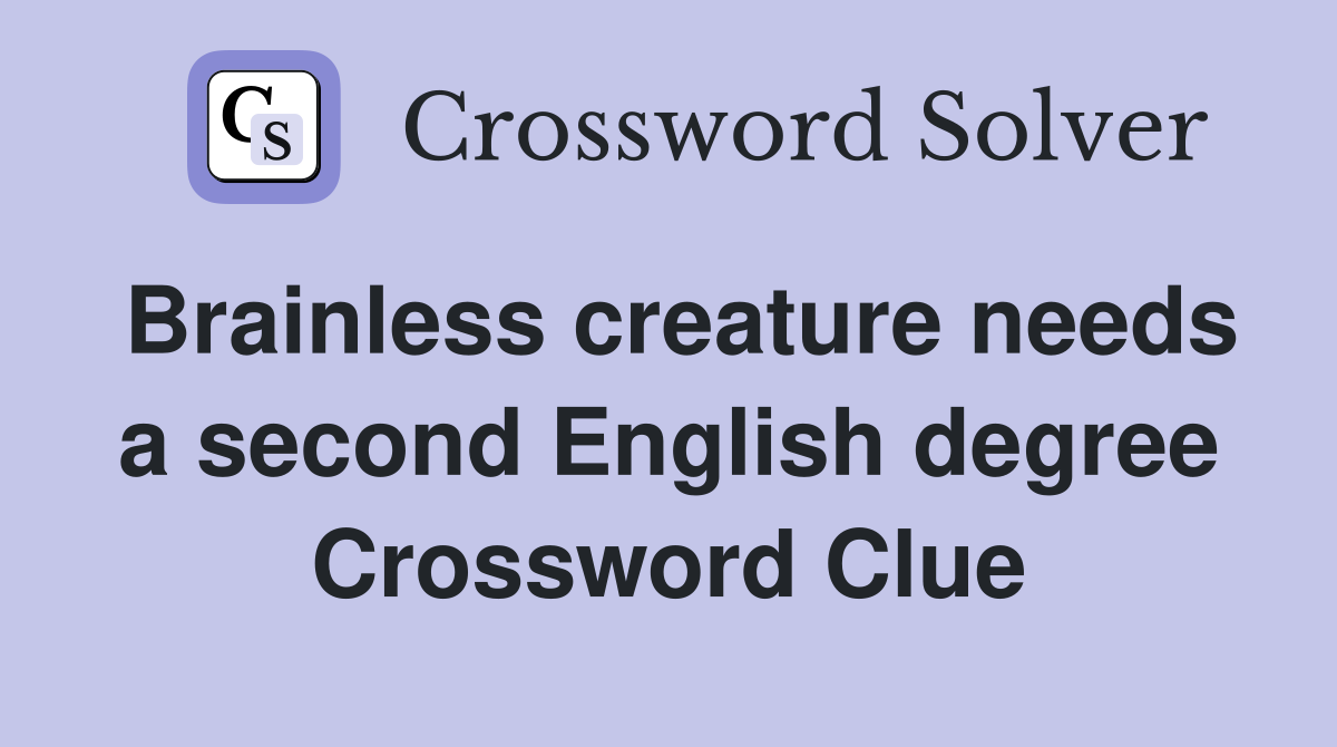 Brainless creature needs a second English degree Crossword Clue