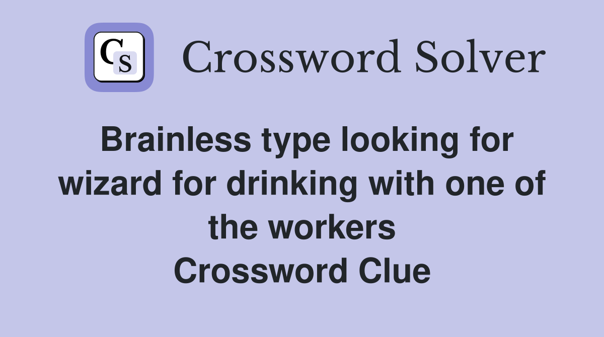 Brainless type looking for wizard for drinking with one of the workers Crossword Clue