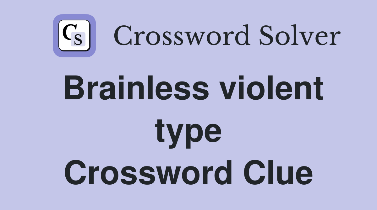 Brainless violent type Crossword Clue