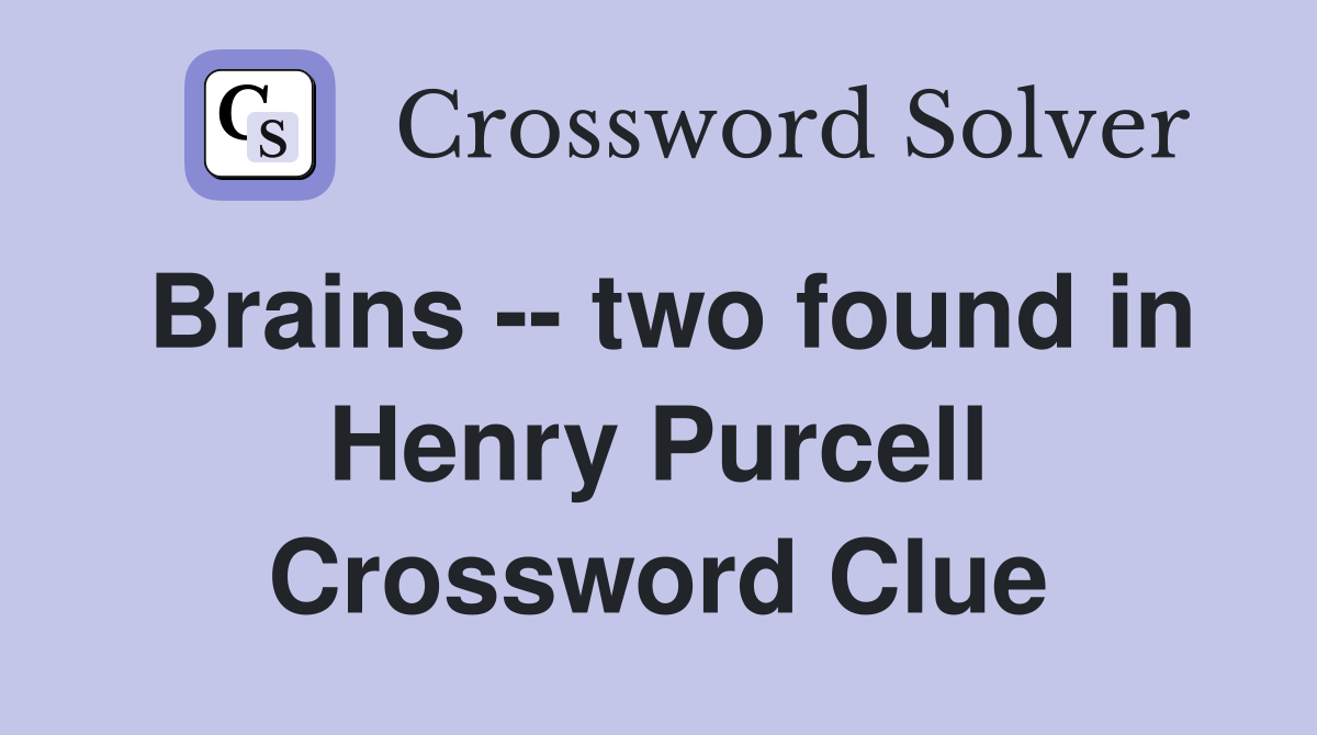 Brains -- two found in Henry Purcell Crossword Clue