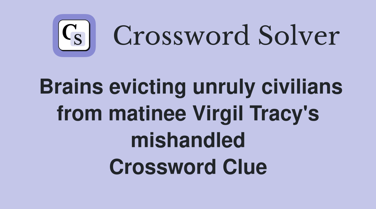 Brains evicting unruly civilians from matinee Virgil Tracy's mishandled Crossword Clue