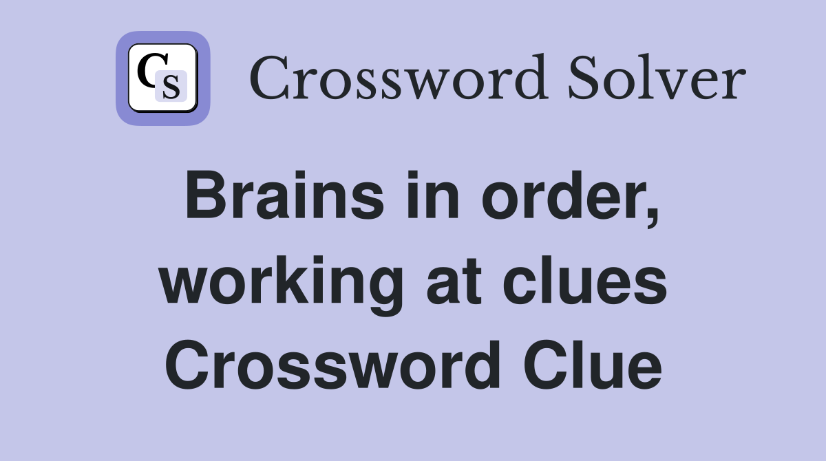 Brains in order, working at clues Crossword Clue