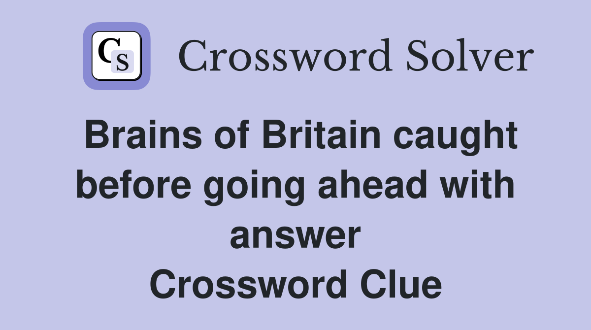 Brains of Britain caught before going ahead with answer Crossword Clue