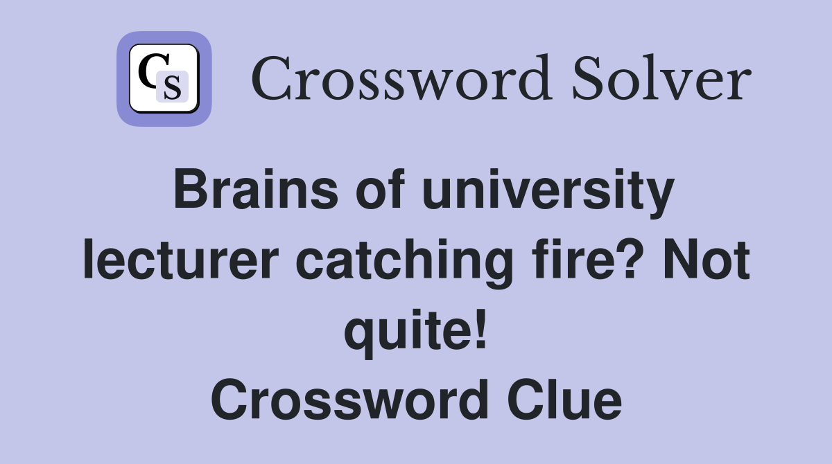 Brains of university lecturer catching fire? Not quite! Crossword Clue