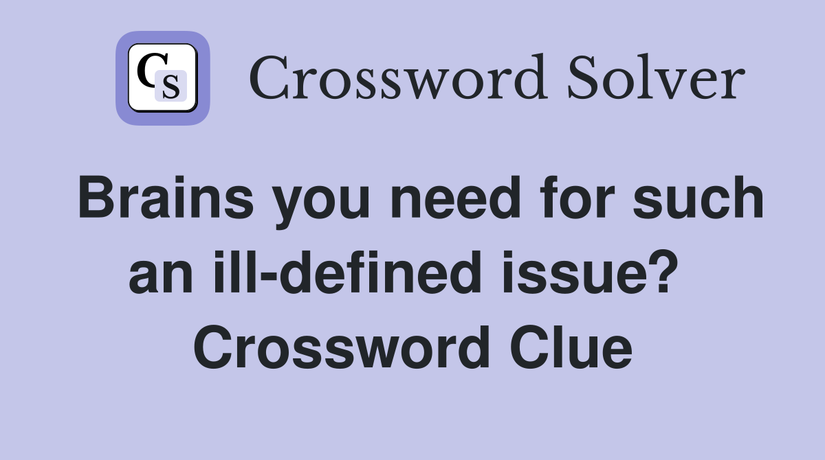 Brains you need for such an ill-defined issue?  Crossword Clue