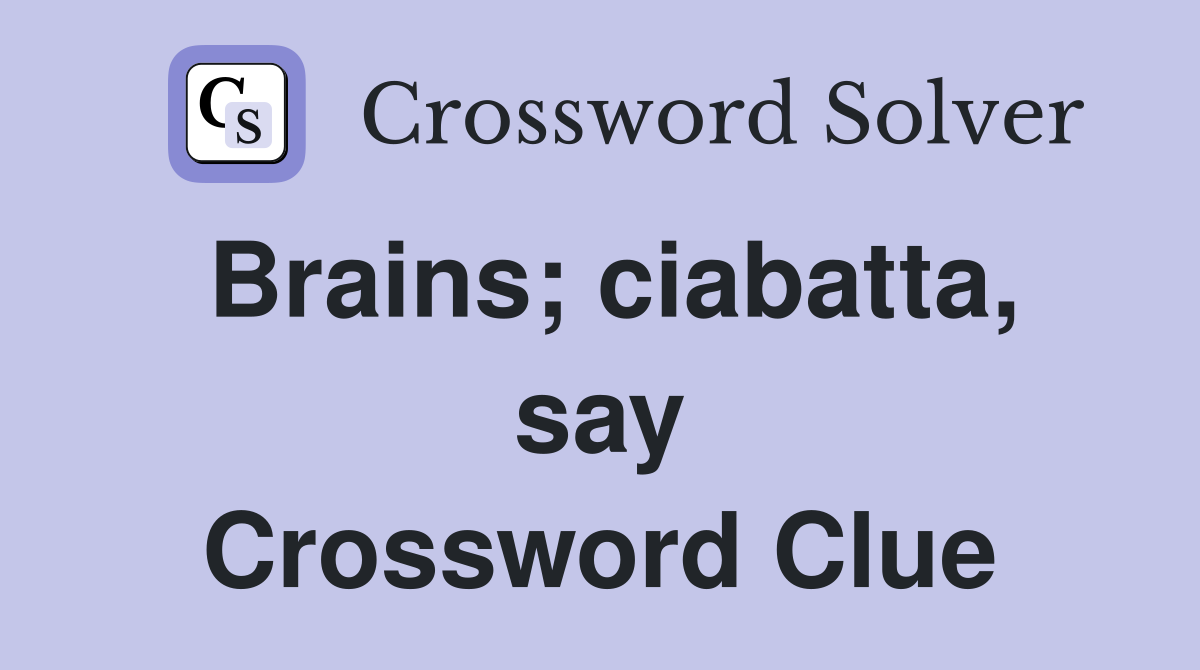 Brains; ciabatta, say Crossword Clue