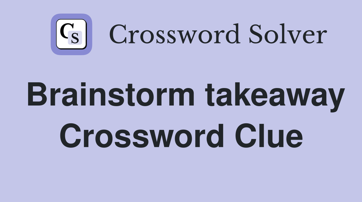 Brainstorm takeaway Crossword Clue