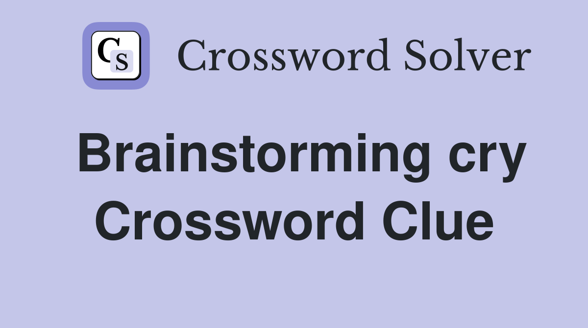 Brainstorming cry Crossword Clue