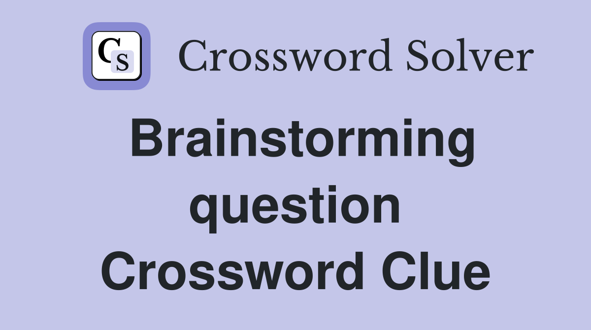 Brainstorming question Crossword Clue