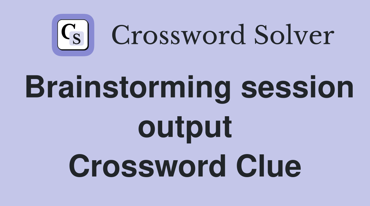 Brainstorming session output Crossword Clue