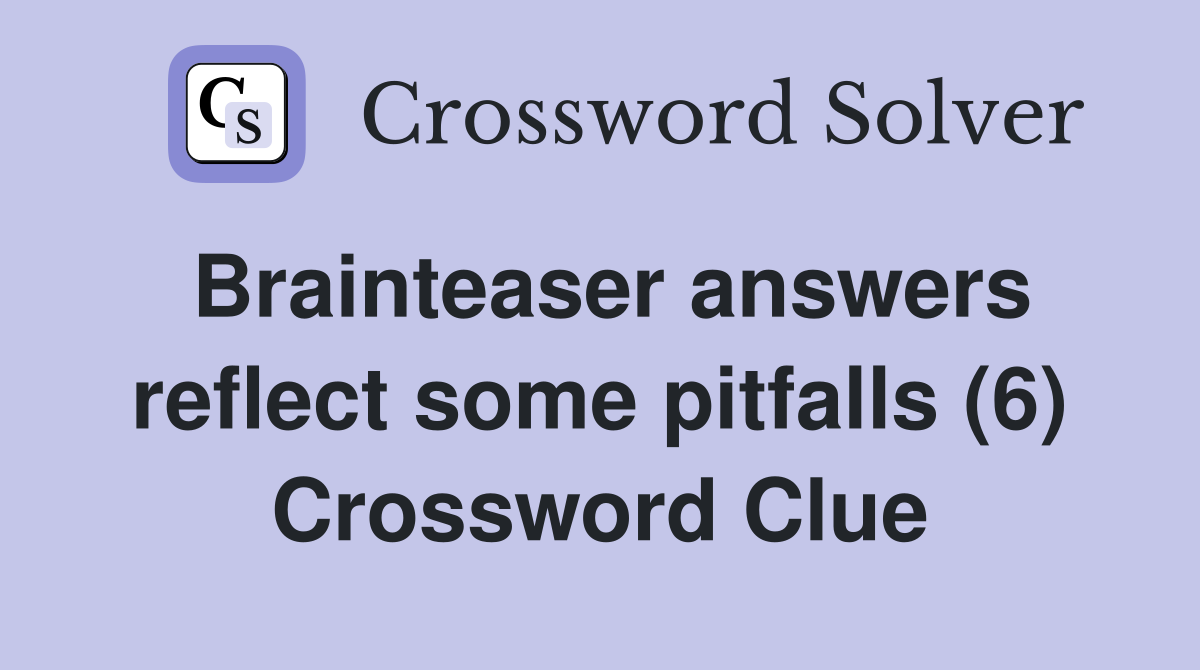 Brainteaser answers reflect some pitfalls (6) Crossword Clue