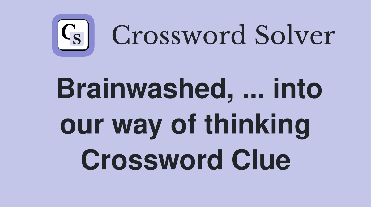 Brainwashed, ... into our way of thinking Crossword Clue