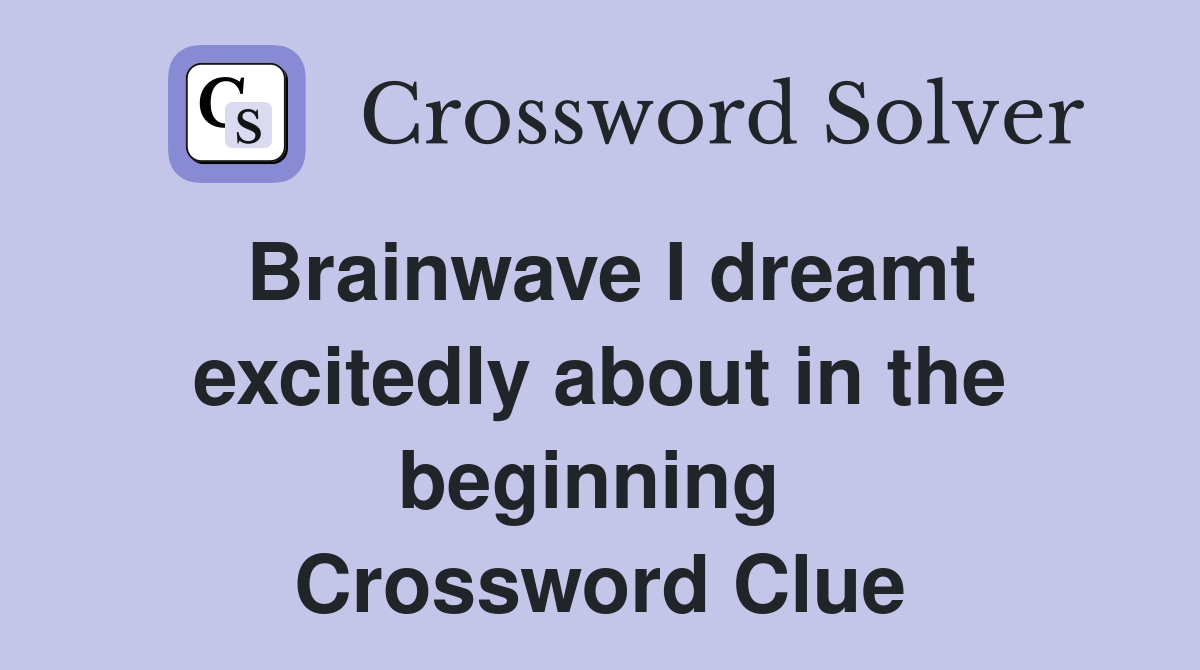 Brainwave I dreamt excitedly about in the beginning  Crossword Clue