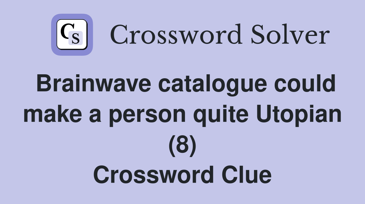 Brainwave catalogue could make a person quite Utopian (8) Crossword Clue