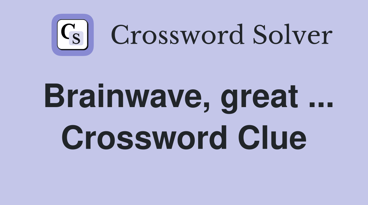Brainwave, great ... Crossword Clue