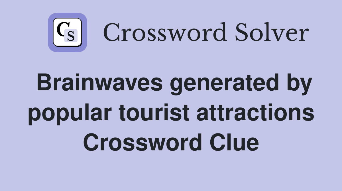 Brainwaves generated by popular tourist attractions Crossword Clue