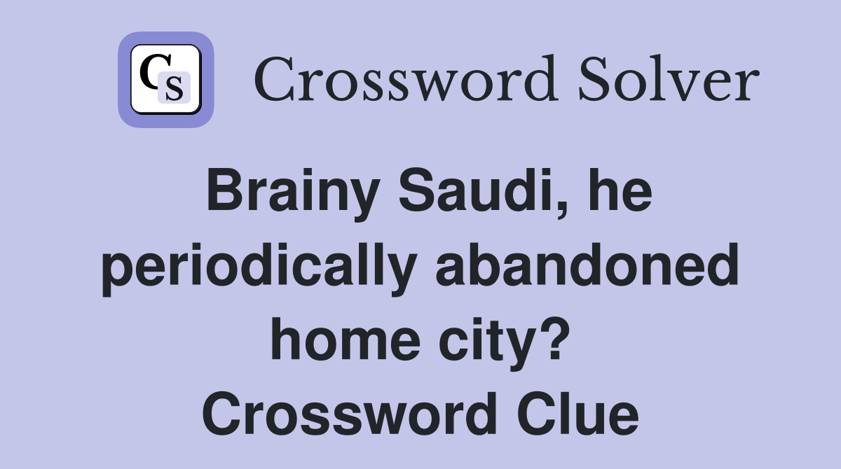 Brainy Saudi, he periodically abandoned home city? Crossword Clue