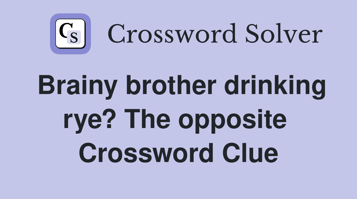 Brainy brother drinking rye? The opposite  Crossword Clue