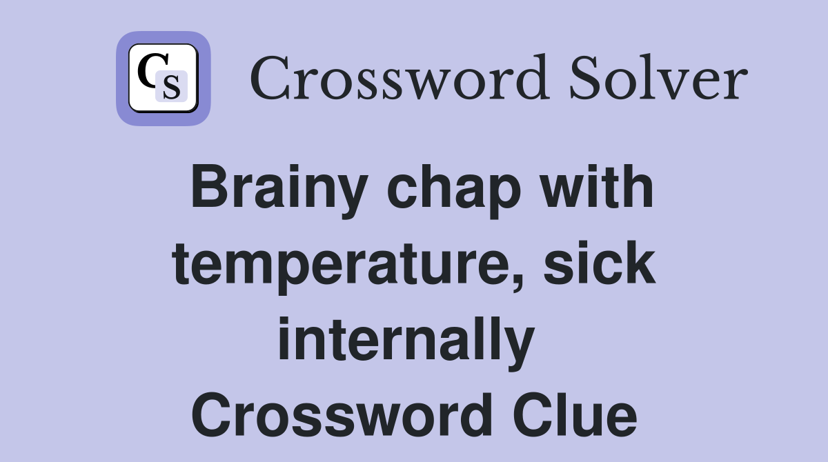 Brainy chap with temperature, sick internally  Crossword Clue
