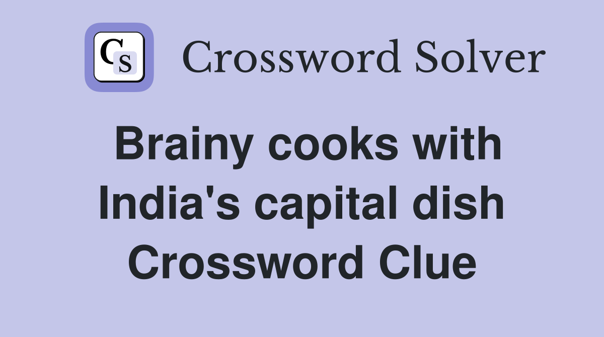 Brainy cooks with India's capital dish Crossword Clue