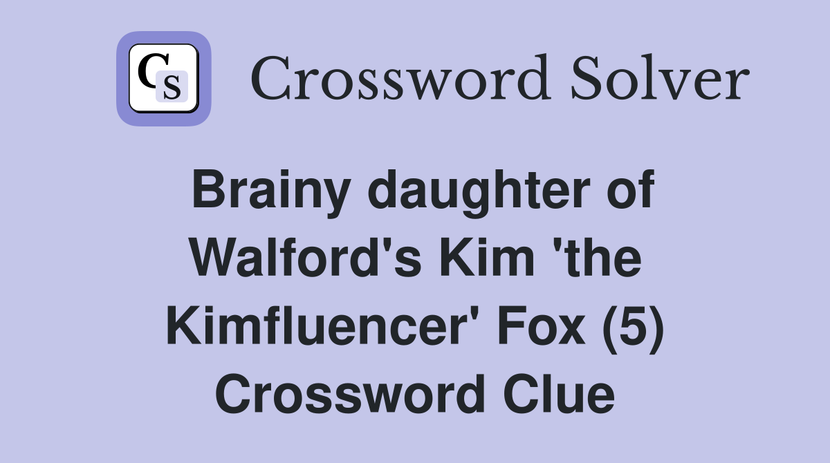 Brainy daughter of Walford's Kim 'the Kimfluencer' Fox (5) Crossword Clue
