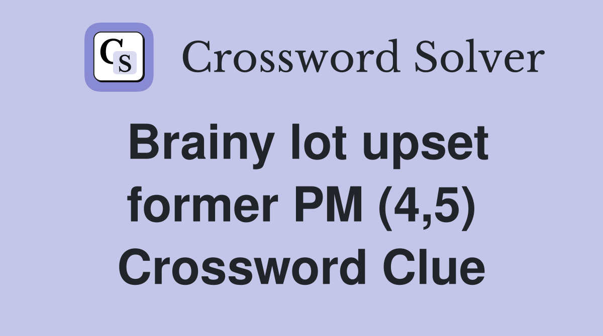 Brainy lot upset former PM (4,5) Crossword Clue