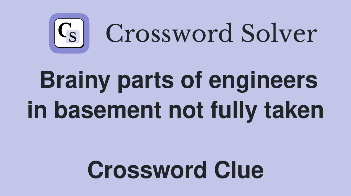 Brainy parts of engineers in basement not fully taken  Crossword Clue