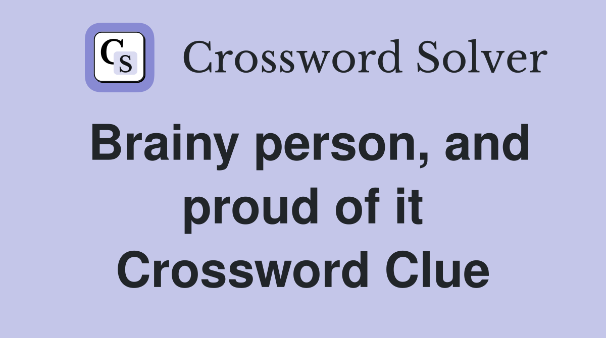 Brainy person, and proud of it Crossword Clue
