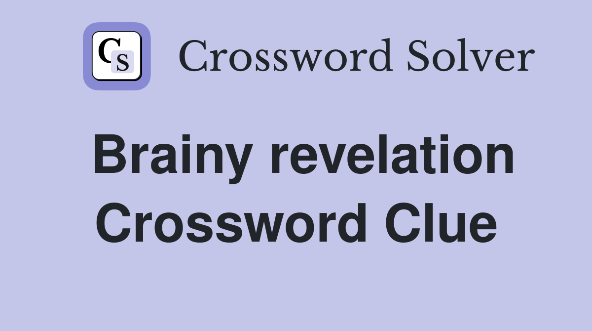 Brainy revelation Crossword Clue