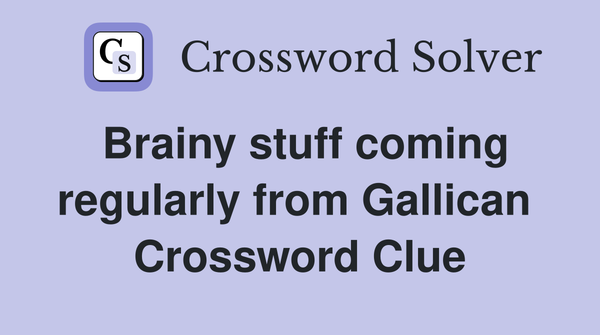 Brainy stuff coming regularly from Gallican  Crossword Clue