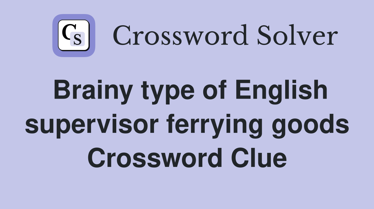 Brainy type of English supervisor ferrying goods Crossword Clue