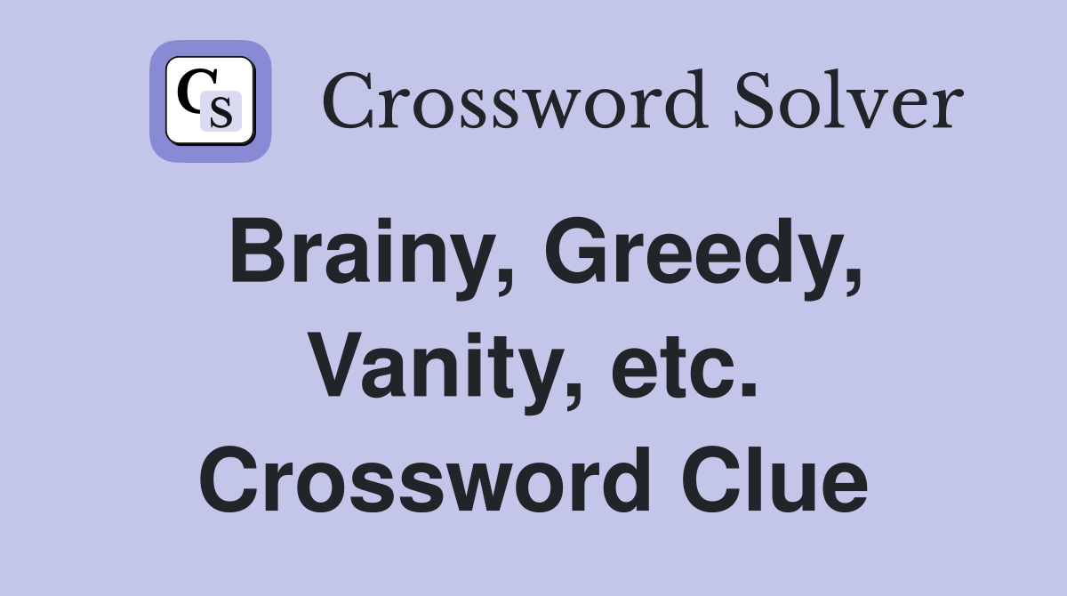 Brainy, Greedy, Vanity, etc. Crossword Clue