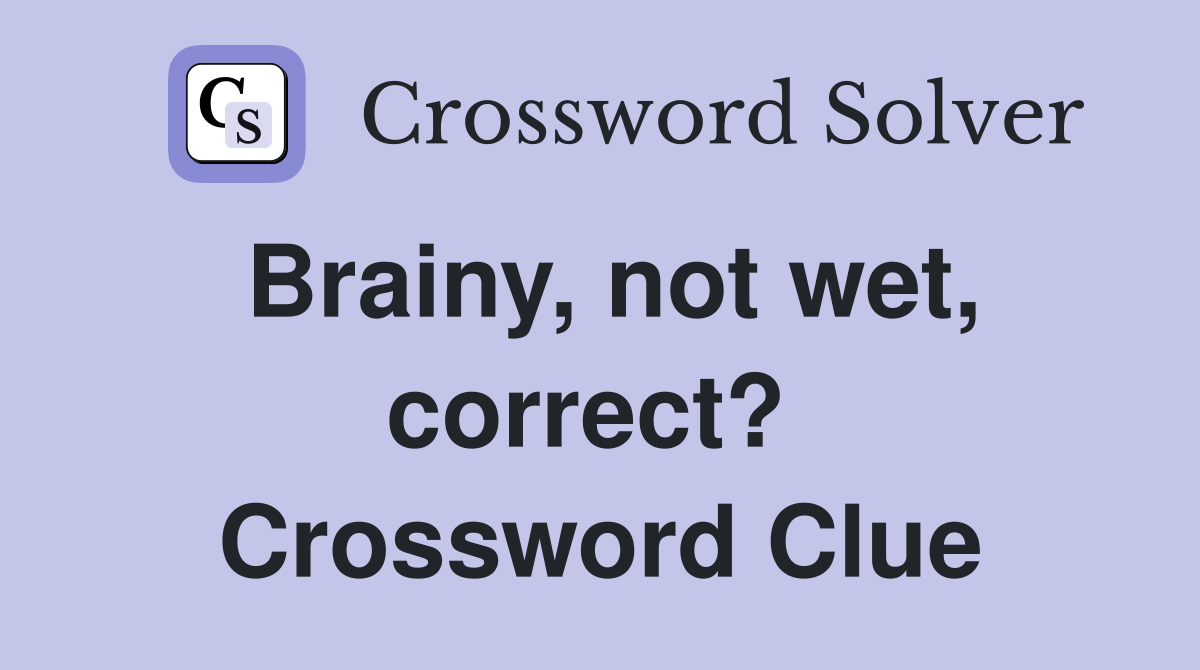 Brainy, not wet, correct?  Crossword Clue