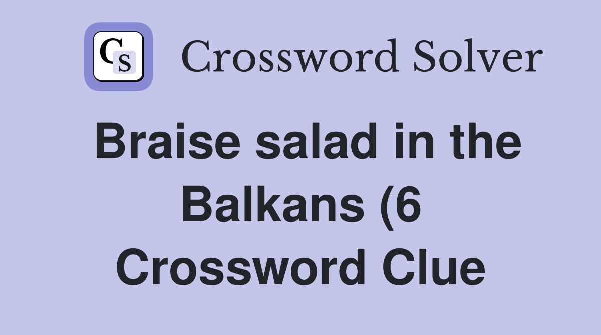 Braise salad in the Balkans (6) Crossword Clue Answers Crossword Solver Braise salad in the Balkans (6) Crossword Clue Answers Crossword Solver
