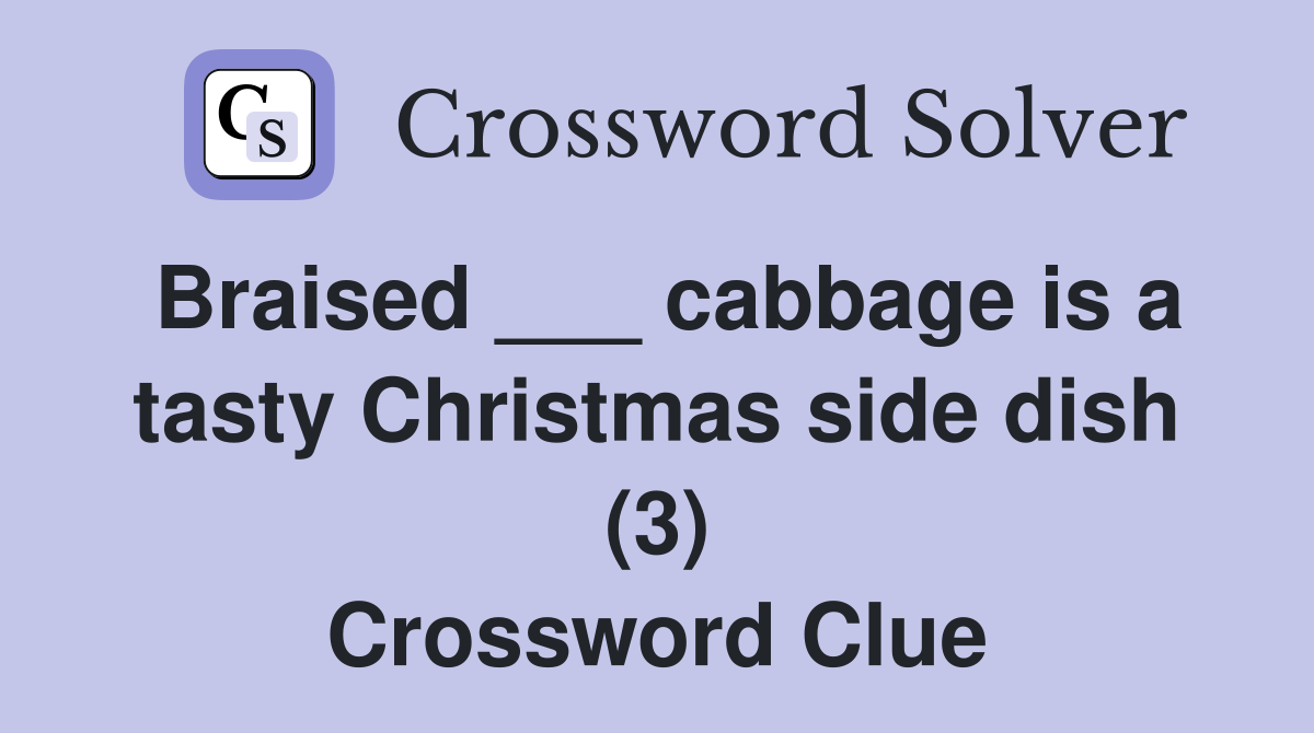 Braised ___ cabbage is a tasty Christmas side dish (3) Crossword Clue