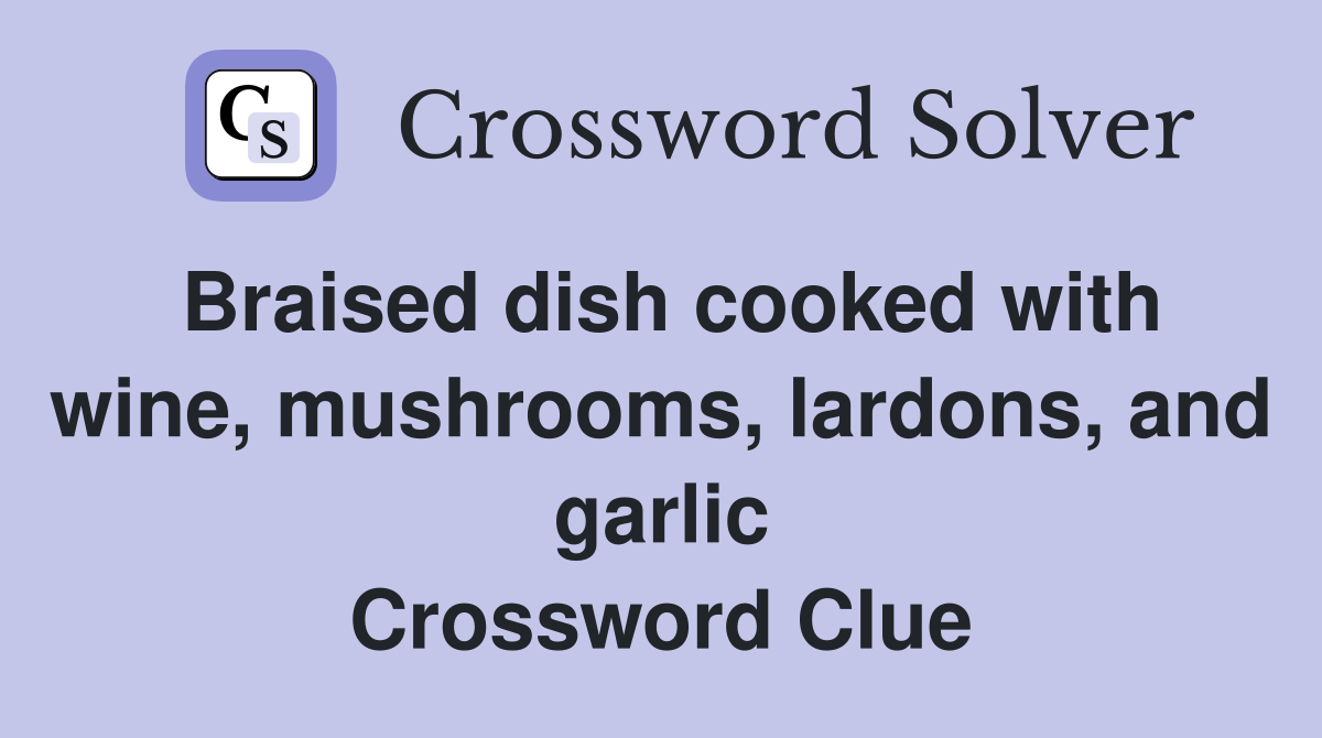 Braised dish cooked with wine, mushrooms, lardons, and garlic Crossword Clue