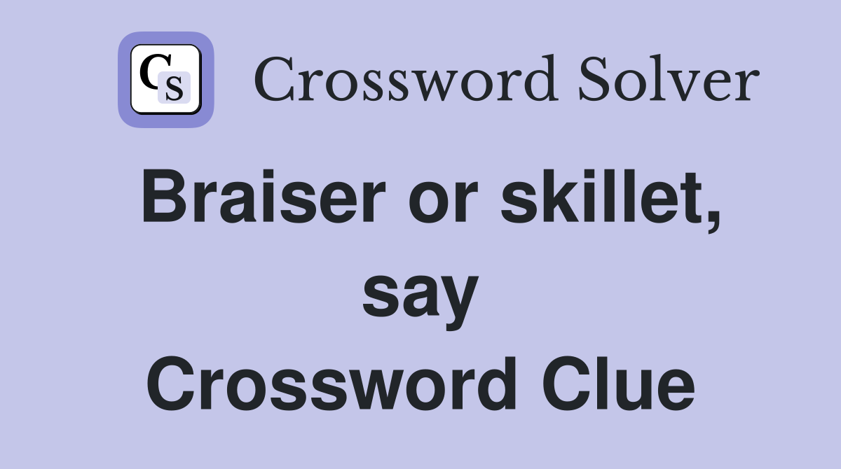 Braiser or skillet, say Crossword Clue