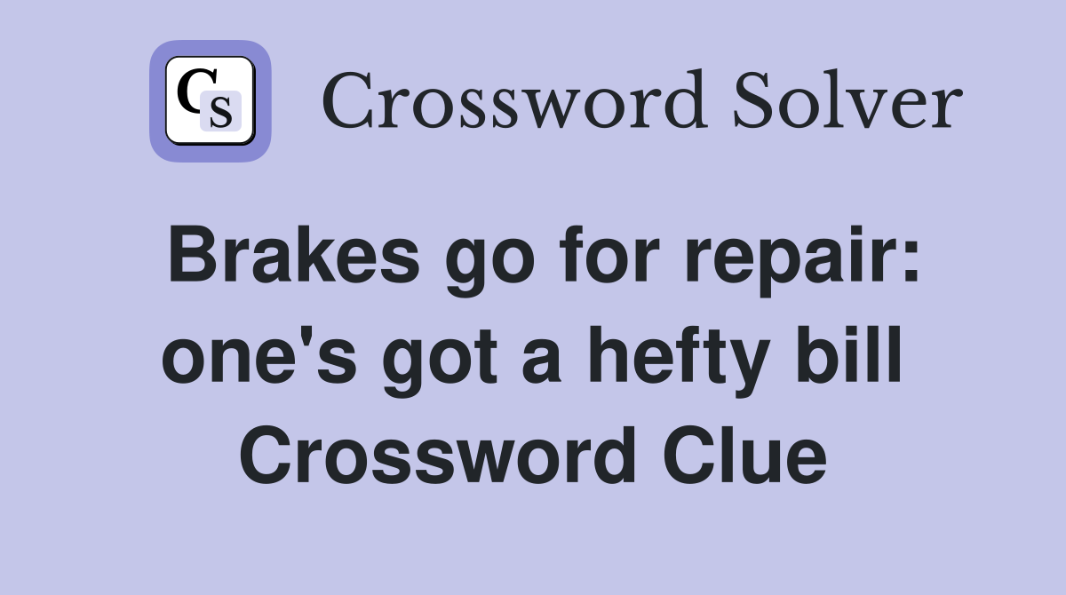 Brakes go for repair: one's got a hefty bill Crossword Clue