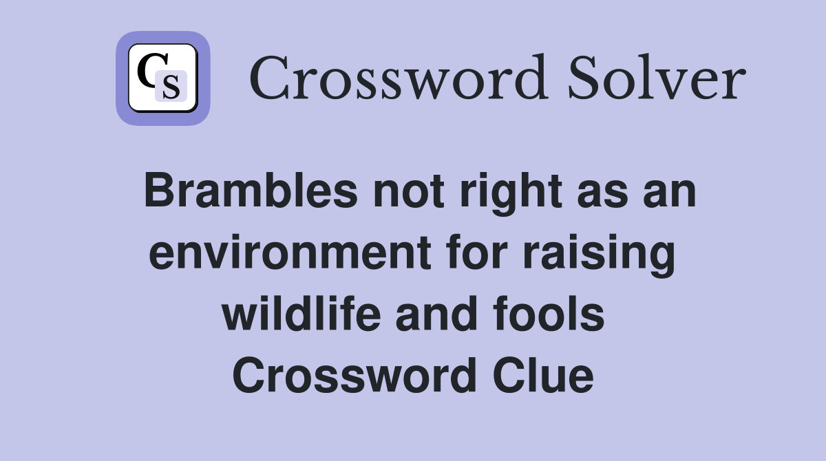 Brambles not right as an environment for raising wildlife and fools Crossword Clue