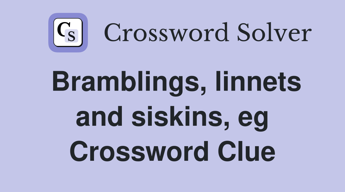 Bramblings, linnets and siskins, eg Crossword Clue