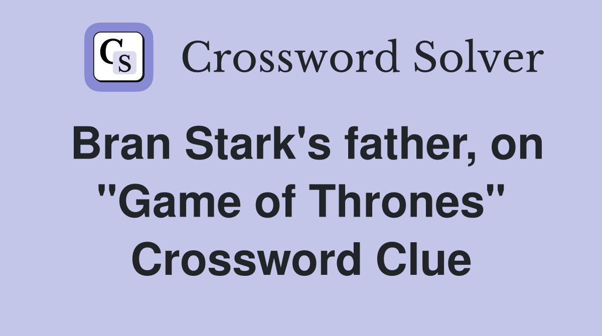 Bran Stark's father, on "Game of Thrones" Crossword Clue