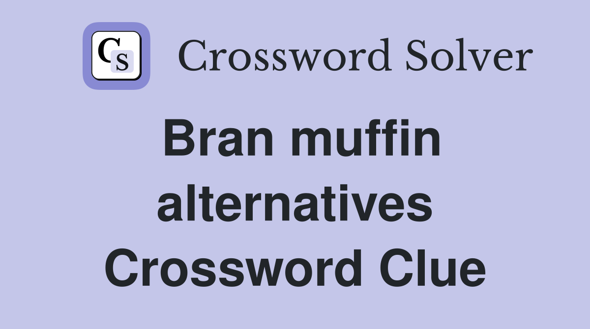 Bran muffin alternatives Crossword Clue