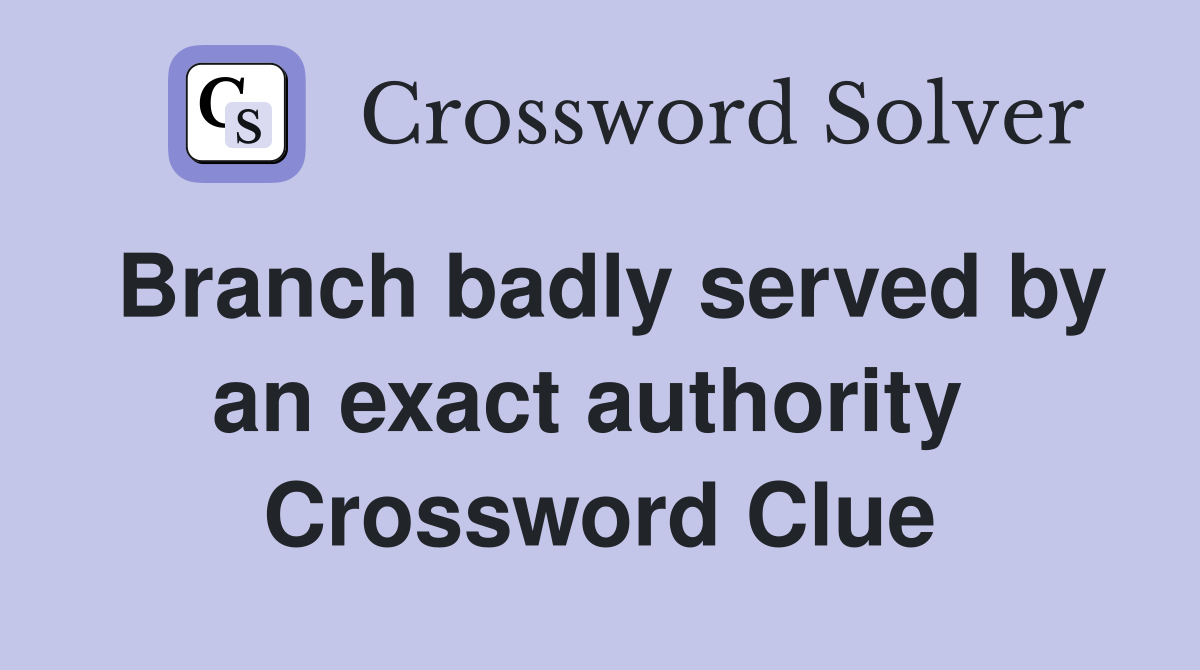 Branch badly served by an exact authority  Crossword Clue