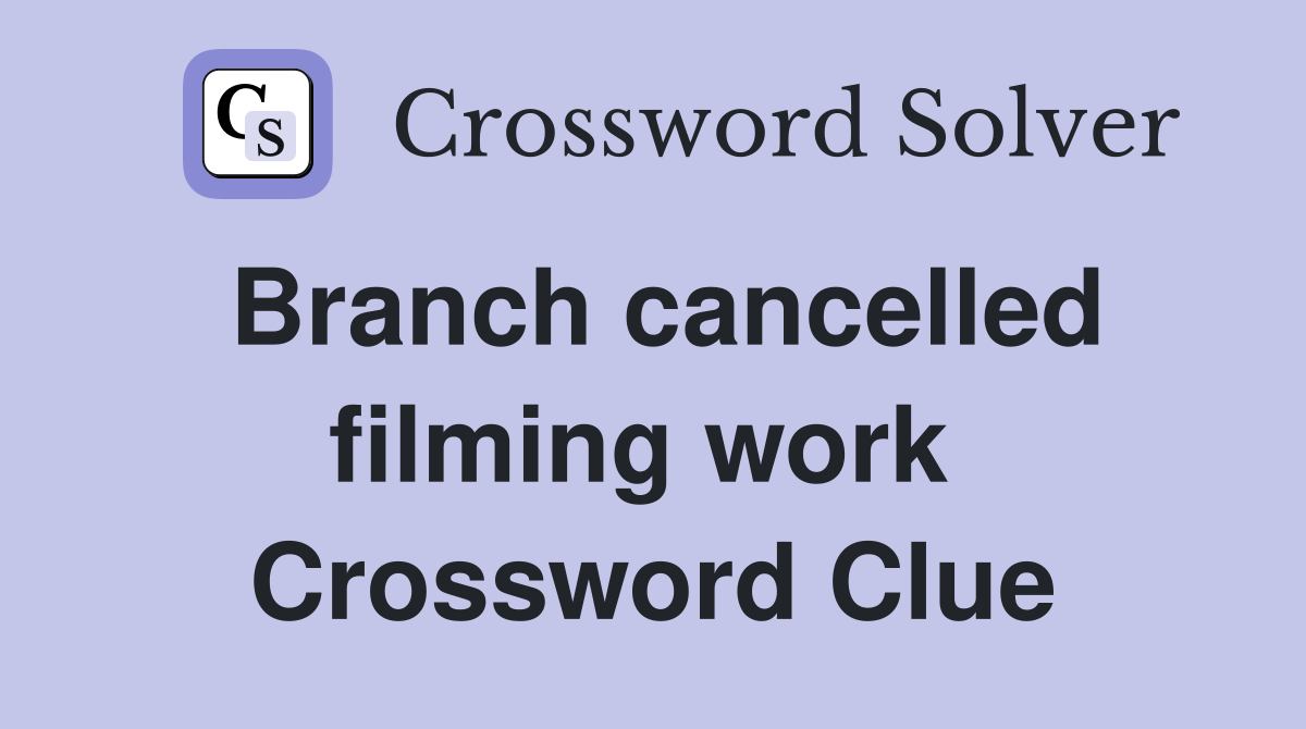 Branch cancelled filming work  Crossword Clue