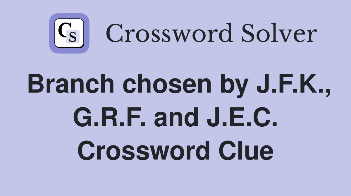 Branch chosen by J.F.K., G.R.F. and J.E.C. Crossword Clue