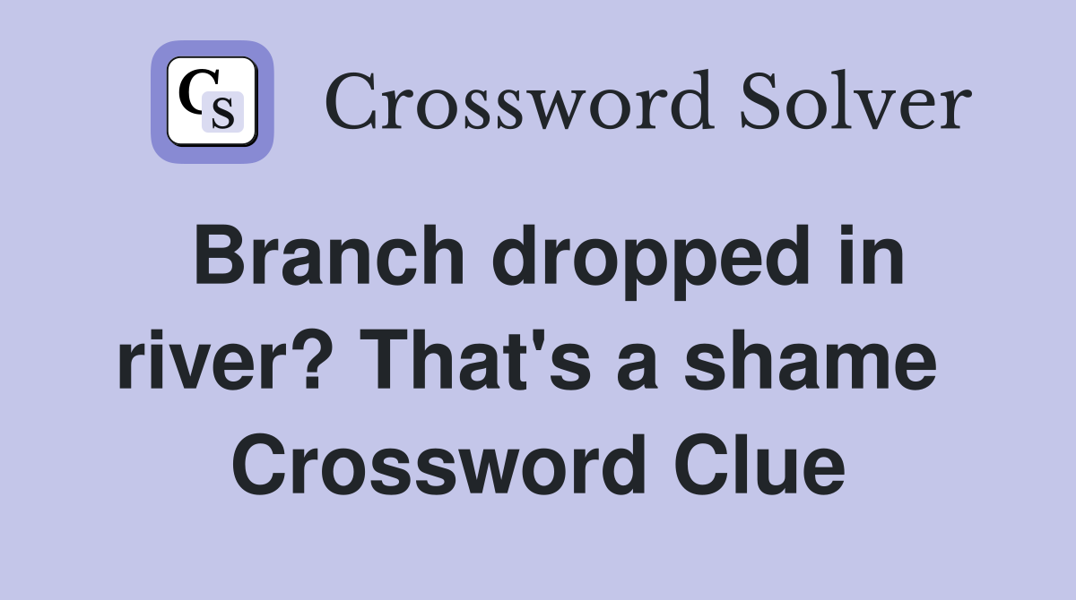 Branch dropped in river? That's a shame  Crossword Clue