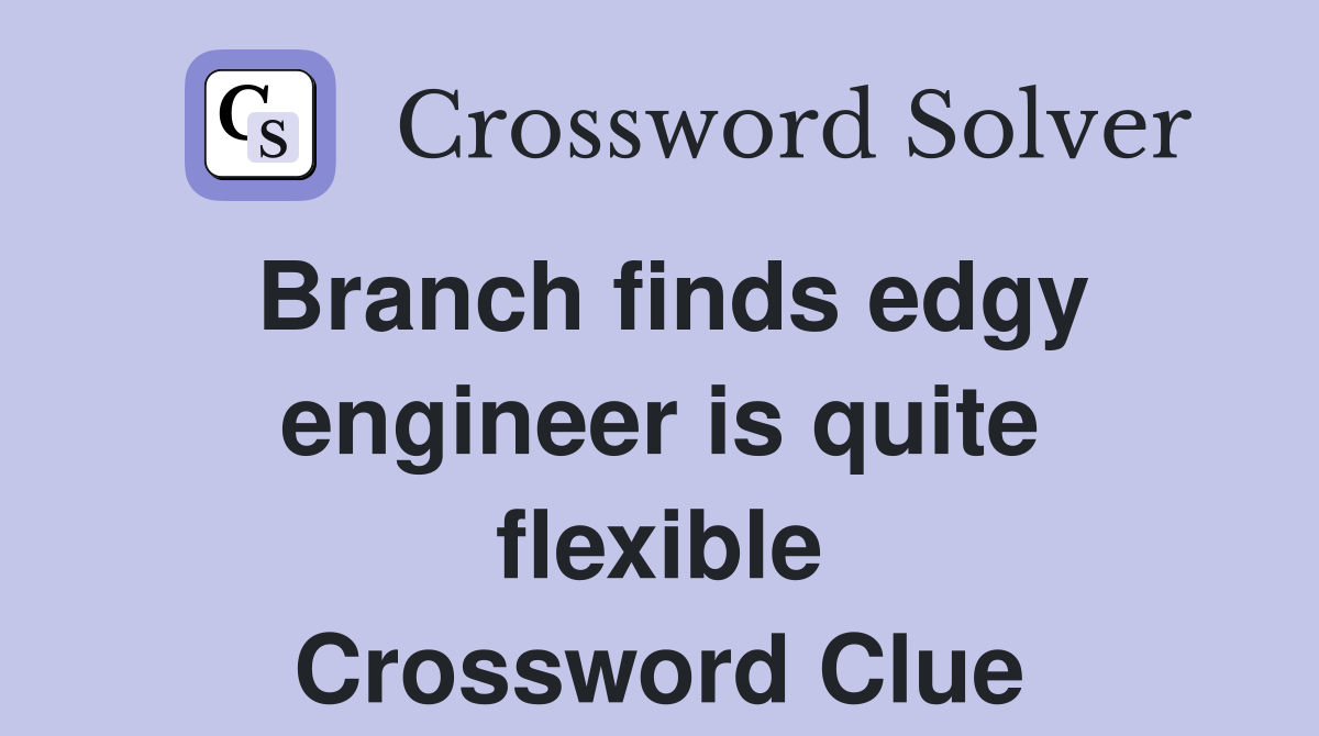 Branch finds edgy engineer is quite flexible Crossword Clue