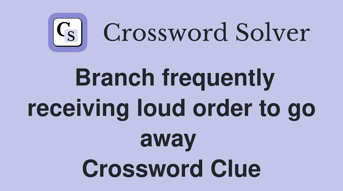Branch frequently receiving loud order to go away  Crossword Clue