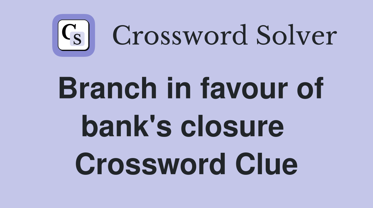 Branch in favour of bank's closure  Crossword Clue