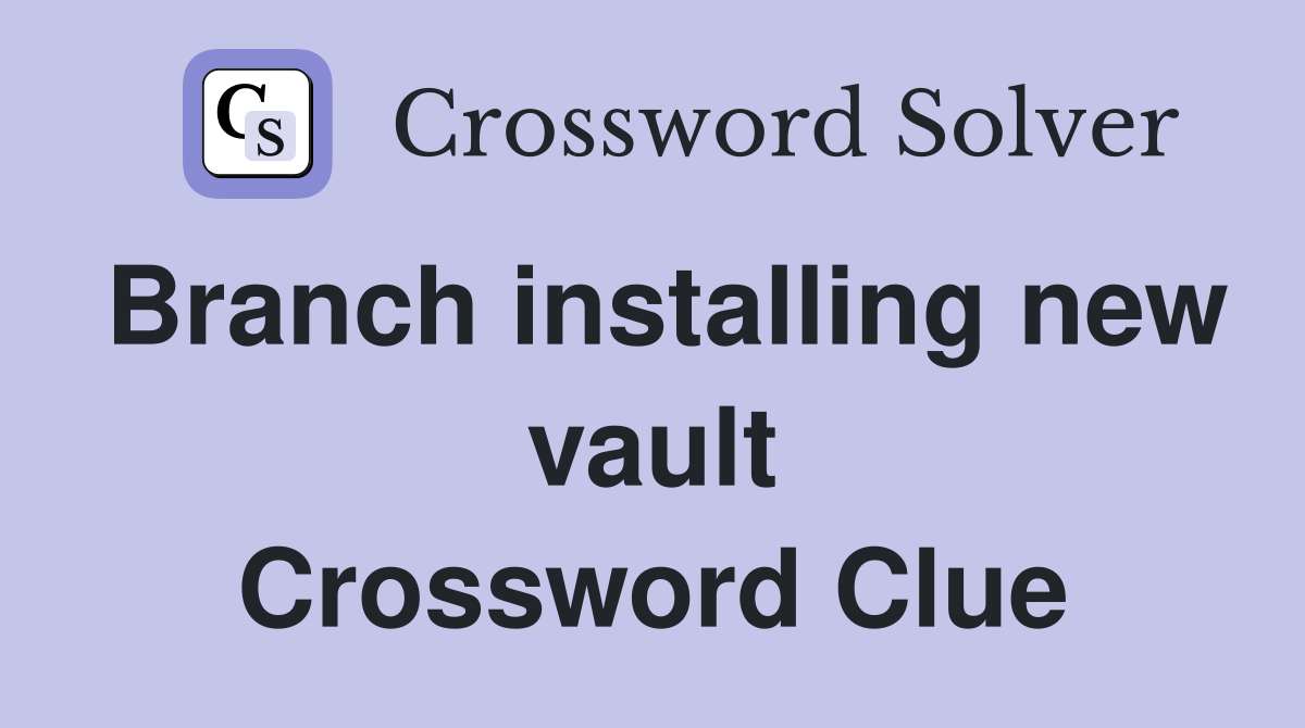 Branch installing new vault Crossword Clue